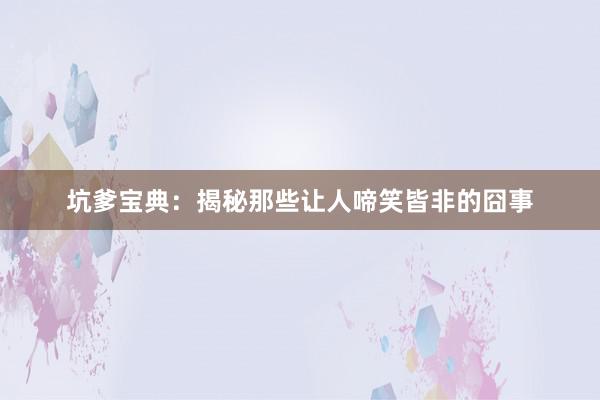 坑爹宝典：揭秘那些让人啼笑皆非的囧事